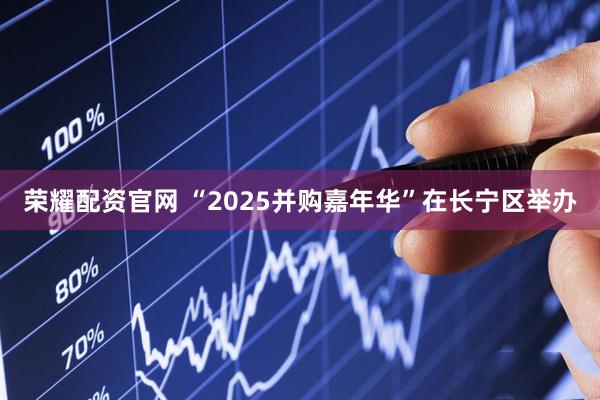 荣耀配资官网 “2025并购嘉年华”在长宁区举办