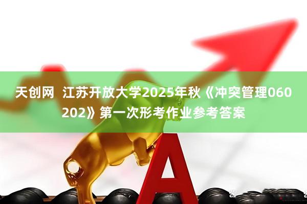 天创网  江苏开放大学2025年秋《冲突管理060202》第一次形考作业参考答案