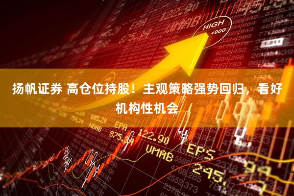 扬帆证券 高仓位持股！主观策略强势回归，看好机构性机会