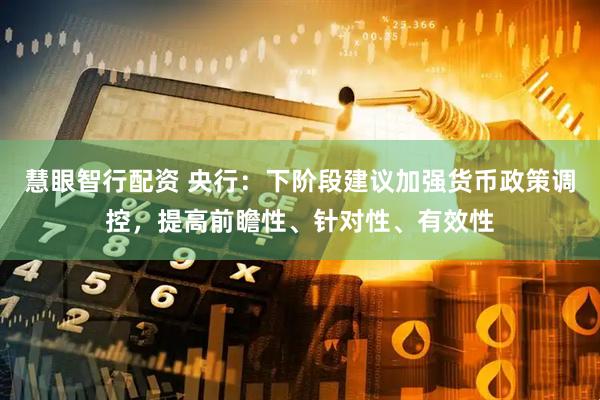 慧眼智行配资 央行：下阶段建议加强货币政策调控，提高前瞻性、针对性、有效性