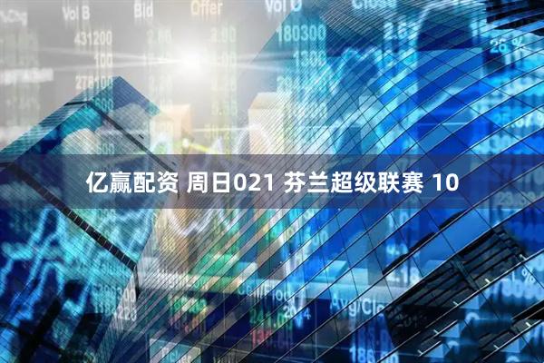 亿赢配资 周日021 芬兰超级联赛 10