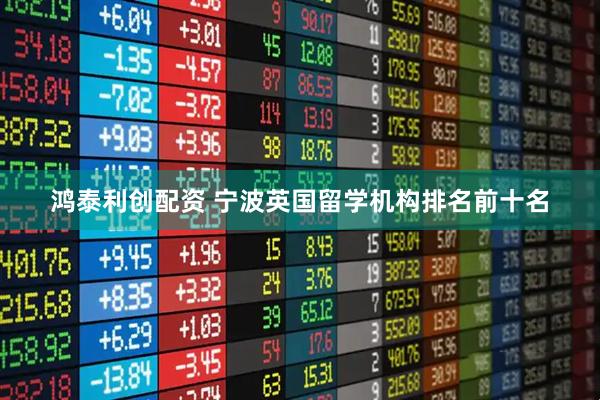鸿泰利创配资 宁波英国留学机构排名前十名