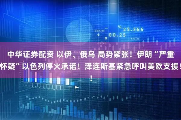 中华证券配资 以伊、俄乌 局势紧张！伊朗“严重怀疑”以色列停火承诺！泽连斯基紧急呼叫美欧支援！