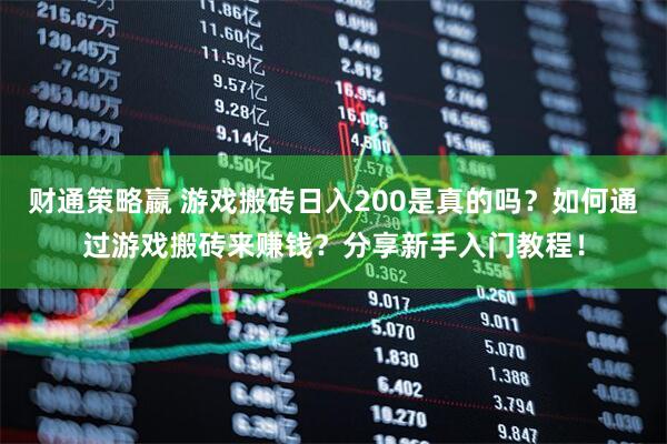 财通策略嬴 游戏搬砖日入200是真的吗？如何通过游戏搬砖来赚钱？分享新手入门教程！