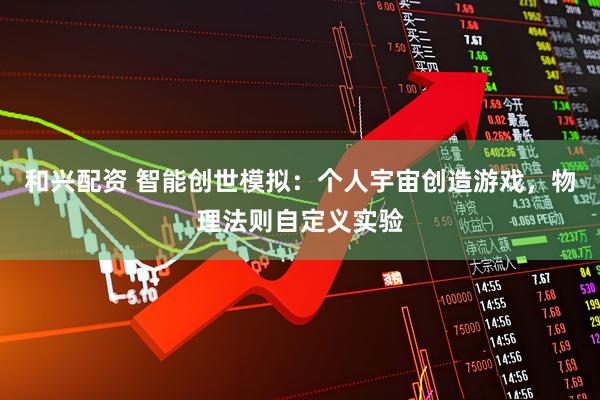 和兴配资 智能创世模拟：个人宇宙创造游戏，物理法则自定义实验